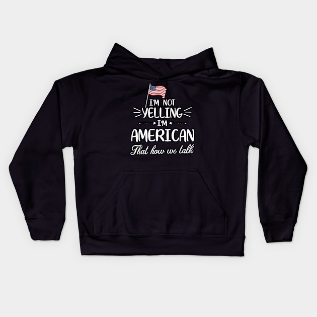 I'm Not Yelling I'm American With Flag That How We Talk Happy Father Parent Summer Vacation Day Kids Hoodie by Cowan79